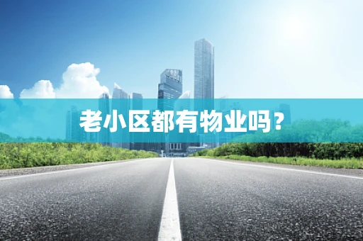 老小区都有物业吗？