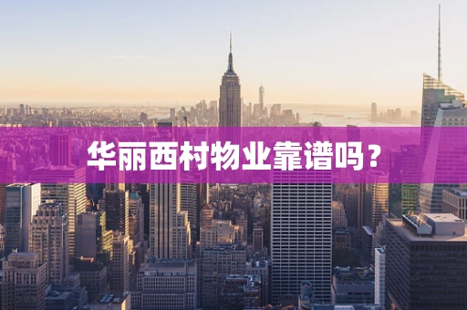 华丽西村物业靠谱吗？