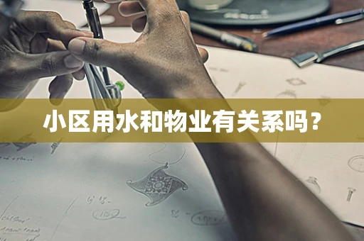 小区用水和物业有关系吗？