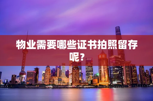 物业需要哪些证书拍照留存呢？