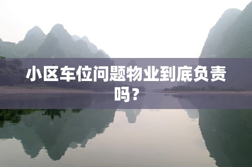 小区车位问题物业到底负责吗？