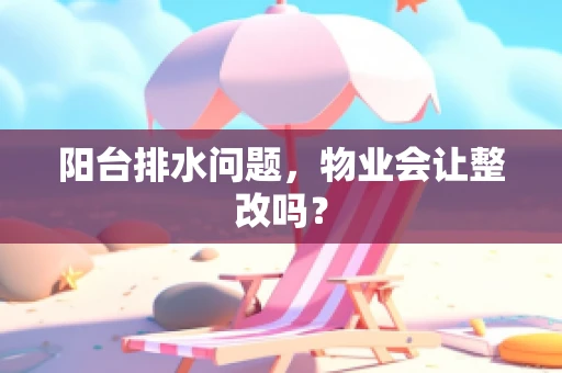 阳台排水问题，物业会让整改吗？