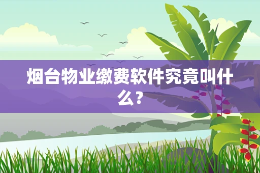 烟台物业缴费软件究竟叫什么？