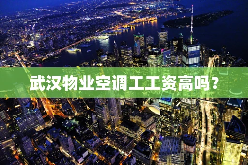 武汉物业空调工工资高吗？