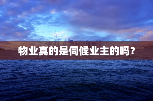 物业真的是伺候业主的吗？
