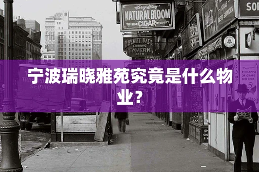 宁波瑞晓雅苑究竟是什么物业？