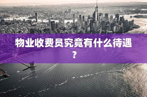 物业收费员究竟有什么待遇？