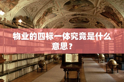 物业的四标一体究竟是什么意思？