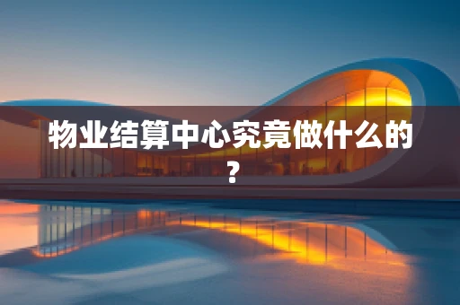 物业结算中心究竟做什么的？