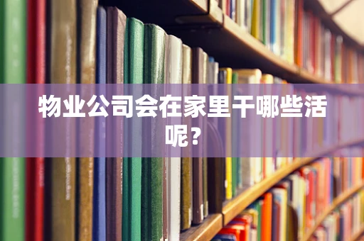 物业公司会在家里干哪些活呢？