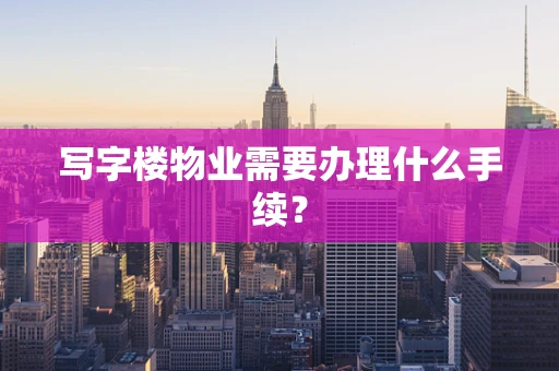 写字楼物业需要办理什么手续？
