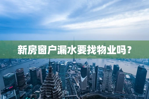 新房窗户漏水要找物业吗？
