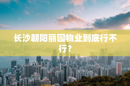长沙朝阳丽园物业到底行不行？