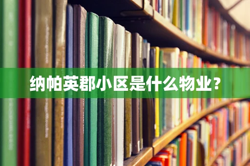 纳帕英郡小区是什么物业？