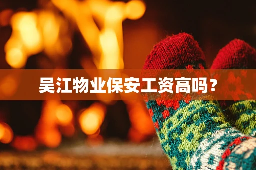 吴江物业保安工资高吗？