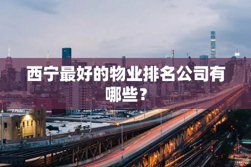 西宁最好的物业排名公司有哪些？