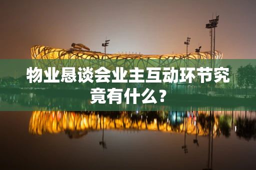 物业恳谈会业主互动环节究竟有什么？