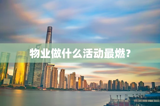 物业做什么活动最燃？