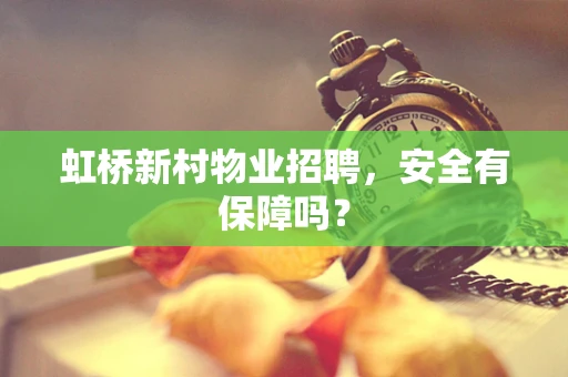 虹桥新村物业招聘，安全有保障吗？