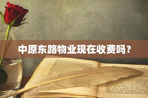 中原东路物业现在收费吗？
