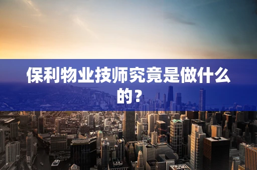 保利物业技师究竟是做什么的？