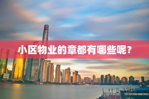 小区物业的章都有哪些呢？