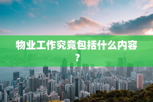 物业工作究竟包括什么内容？