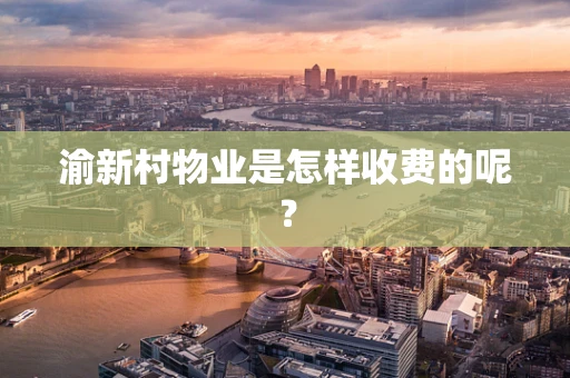 渝新村物业是怎样收费的呢？