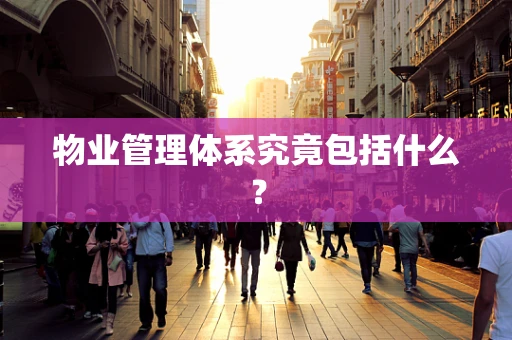 物业管理体系究竟包括什么？