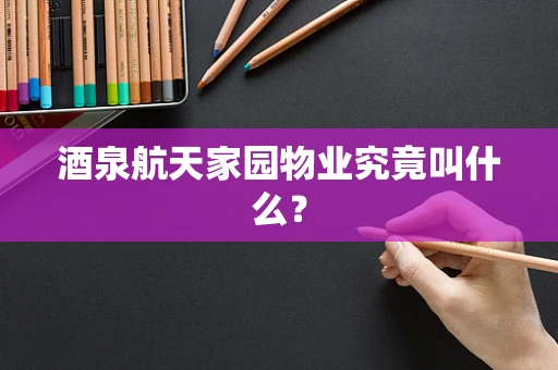 酒泉航天家园物业究竟叫什么？