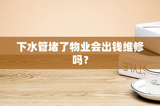 下水管堵了物业会出钱维修吗？
