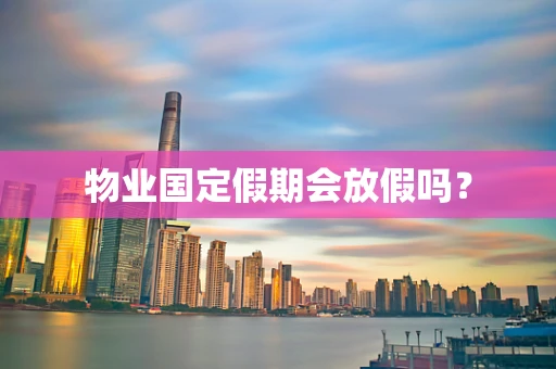 物业国定假期会放假吗？