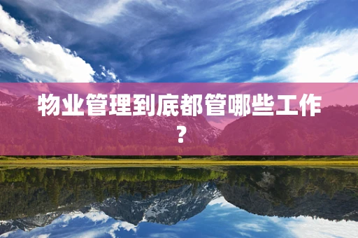 物业管理到底都管哪些工作？