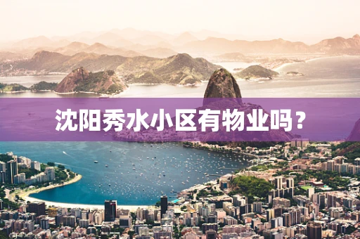 沈阳秀水小区有物业吗？