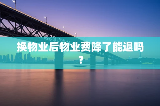 换物业后物业费降了能退吗？
