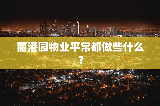 丽港园物业平常都做些什么？