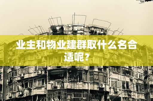 业主和物业建群取什么名合适呢？