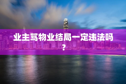 业主骂物业结局一定违法吗？
