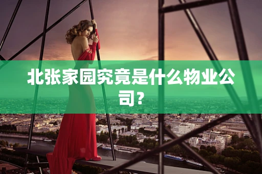 北张家园究竟是什么物业公司？