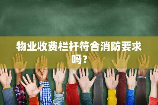 物业收费栏杆符合消防要求吗？