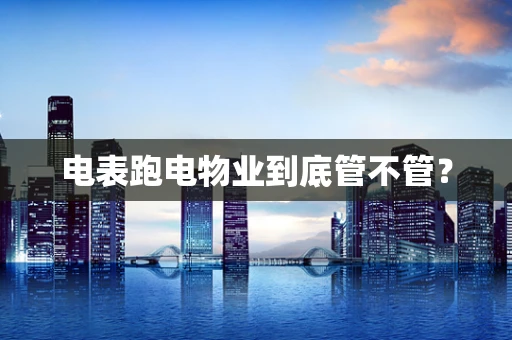 电表跑电物业到底管不管？