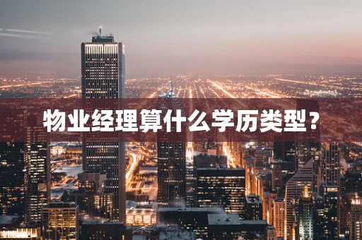 物业经理算什么学历类型？