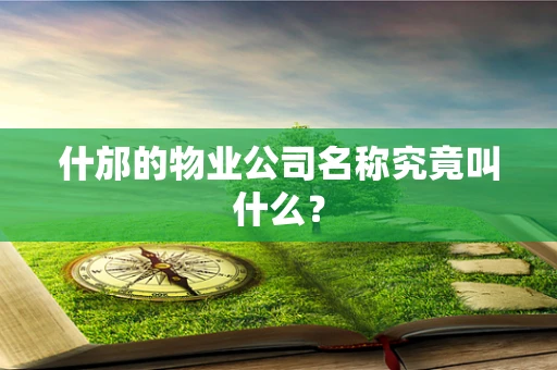 什邡的物业公司名称究竟叫什么？