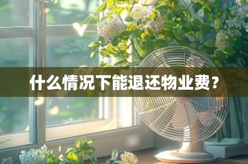 什么情况下能退还物业费？