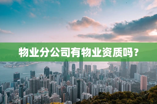 物业分公司有物业资质吗？