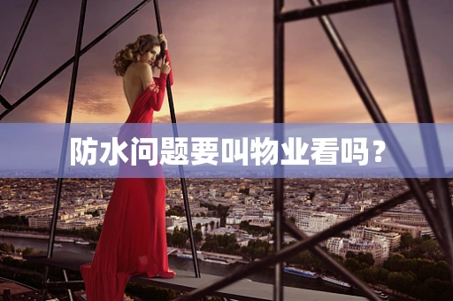 防水问题要叫物业看吗？