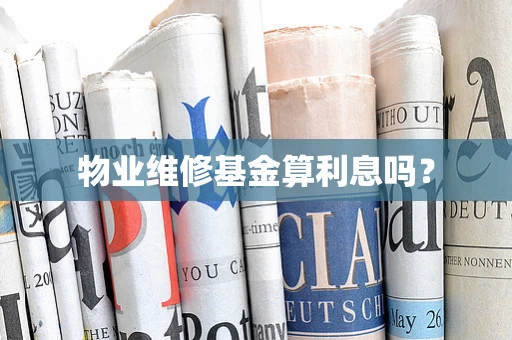 物业维修基金算利息吗？