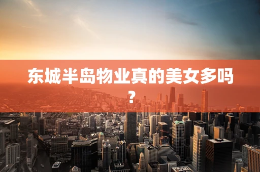 东城半岛物业真的美女多吗？