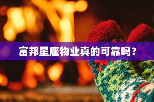 富邦星座物业真的可靠吗？