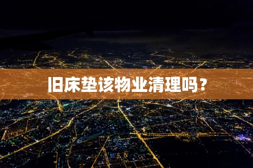 旧床垫该物业清理吗？